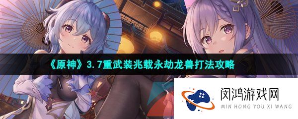 原神3.7重武装兆载永劫龙兽怎么打-3.7重武装兆载永劫龙兽打法攻略