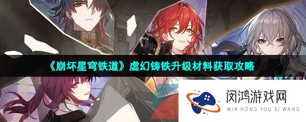 崩坏星穹铁道虚幻铸铁怎么获得-虚幻铸铁升级材料获取攻略