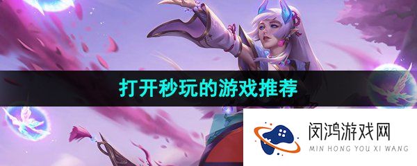 可以秒打开没有加载过程的游戏有哪些-没有广告打开就可以秒玩的游戏