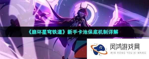 崩坏星穹铁道新手保底机制是什么-新手卡池保底机制详解