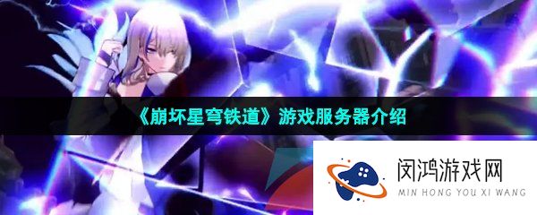 崩坏星穹铁道有几个服务器-崩坏星穹铁道开服后有几个服务器