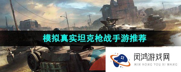 真实坦克枪战游戏有哪些-模拟真实坦克枪战手游推荐
