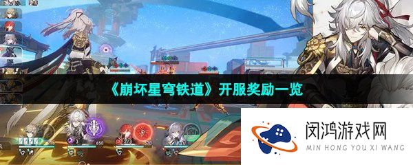 崩坏星穹铁道开服奖励有哪些-开服奖励一览