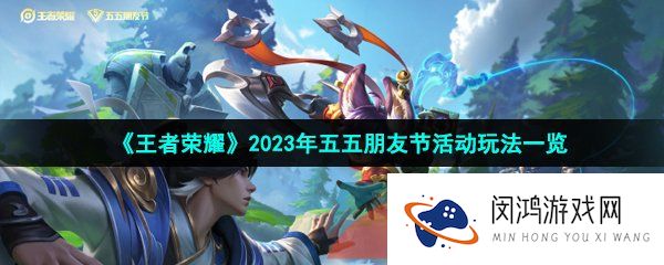 王者荣耀2023年五五朋友节有哪些活动玩法-2023年五五朋友节活动玩法一览