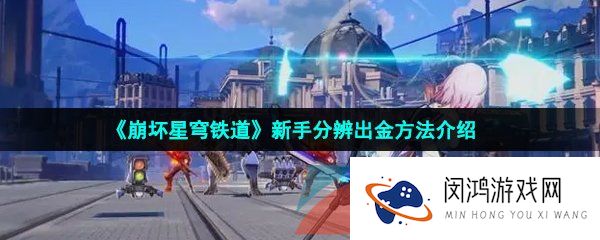 崩坏星穹铁道怎么分辨出没出金-新手分辨出金方法介绍