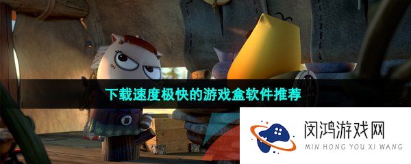 下载速度极快的游戏盒软件推荐有哪些-下载速度极快的精品游戏盒软件推荐