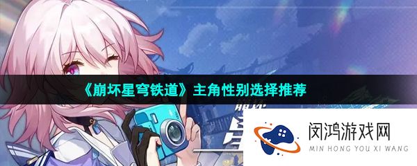 崩坏星穹铁道选男主还是女主-主角性别选择推荐