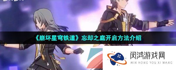 《崩坏星穹铁道》忘却之庭开启方法介绍