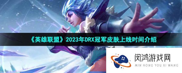 英雄联盟2023冠军皮肤什么时候出-S12DRX冠军皮肤上线时间介绍