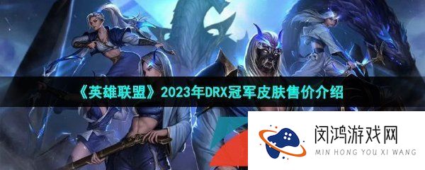 LOL2023年DRX冠军皮肤多少钱-2023年DRX冠军皮肤售价介绍