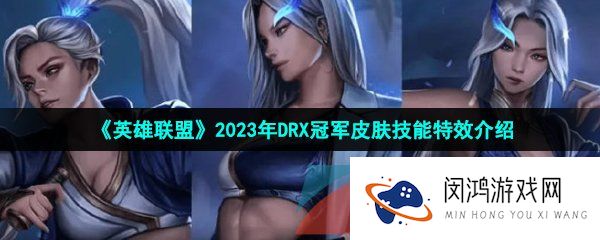 英雄联盟2023年DRX冠军皮肤技能特效怎么样-LOL2023DRX冠军皮肤技能特效一览