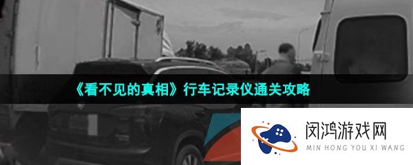 《看不见的真相》行车记录仪通关攻略