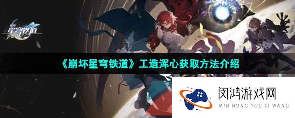 《崩坏星穹铁道》工造浑心获取方法介绍