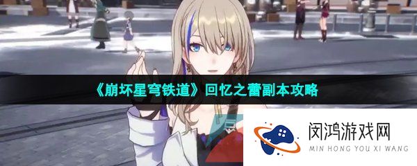 崩坏星穹铁道回忆之蕾怎么刷-回忆之蕾副本攻略