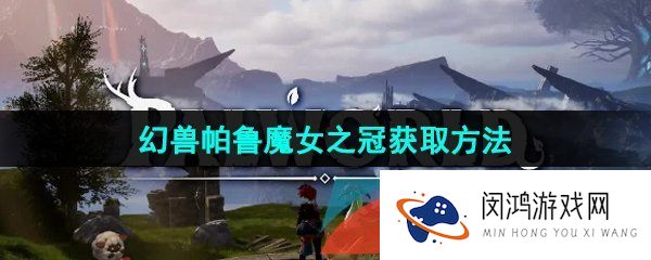 幻兽帕鲁魔女之冠怎么获得-魔女之冠获取方法