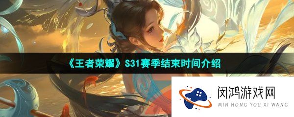 王者荣耀s31赛季什么时候结束-S31赛季结束时间介绍
