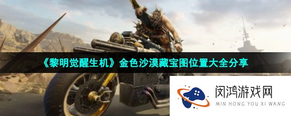 黎明觉醒生机金色沙漠全部藏宝图位置在哪-金色沙漠藏宝图位置大全分享