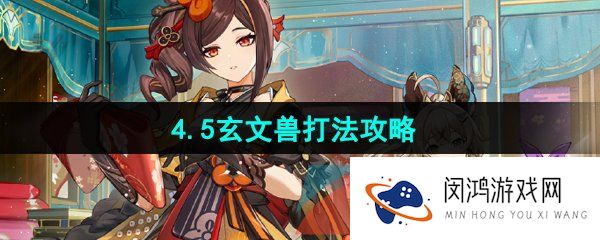 原神4.5玄文兽怎么打-4.5玄文兽打法攻略