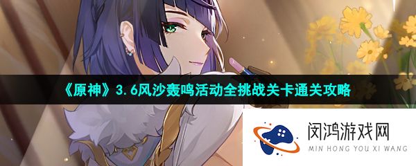 《原神》3.6风沙轰鸣活动全挑战关卡通关攻略