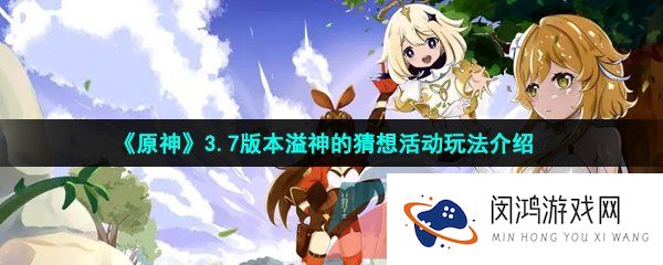 原神3.7版本溢神的猜想活动怎么玩-3.7版本溢神的猜想活动玩法介绍