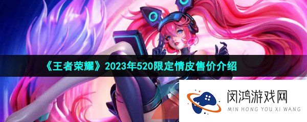 《王者荣耀》2023年520安琪拉亚瑟限定情皮售价介绍