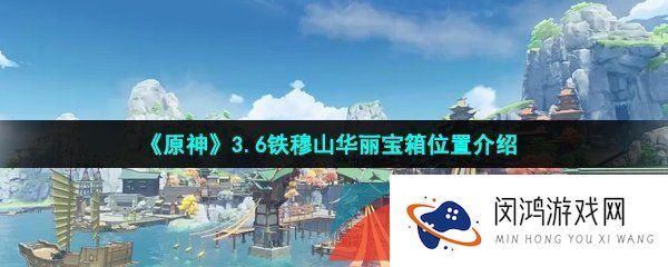 原神3.6铁穆山华丽宝箱在哪-3.6铁穆山华丽宝箱位置介绍