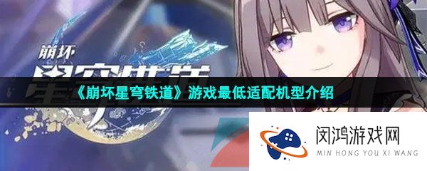 崩坏星穹铁道最低配置是什么-崩坏星穹铁道最低适配机型介绍