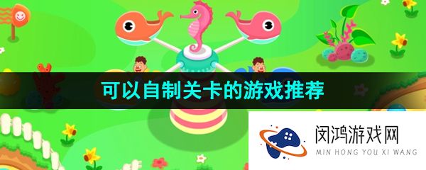 可以自己设计关卡的游戏有哪些-可以自由创建人物角色的游戏
