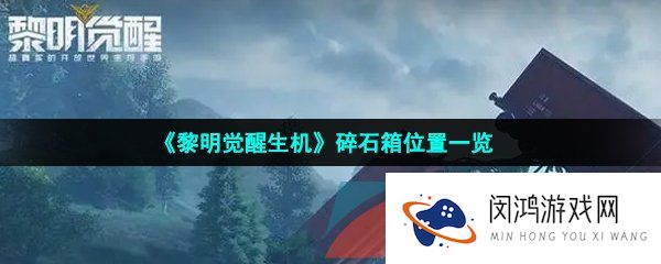 《黎明觉醒生机》碎石箱位置一览
