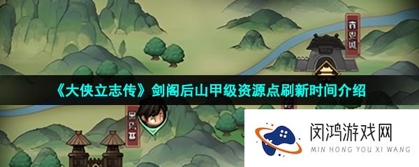 大侠立志传剑阁后山甲级资源点多久刷新-剑阁后山甲级资源点刷新时间介绍