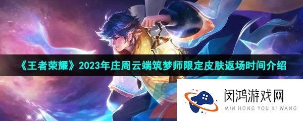 王者荣耀2023庄周云端筑梦师皮肤什么时候返场-庄周云端筑梦师限定皮肤返场时间一览