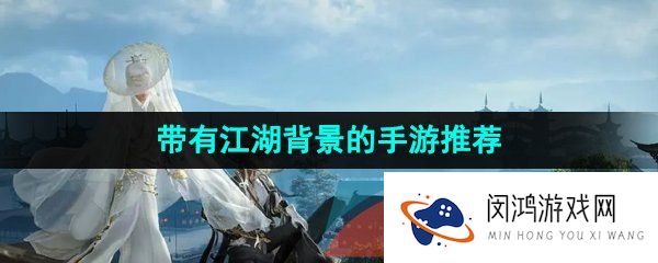 江湖背景的游戏有哪些-拥有江湖背景的游戏推荐