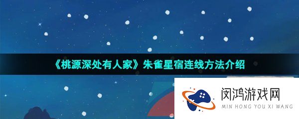 桃源深处有人家朱雀星宿怎么连线-朱雀星宿连线方法介绍