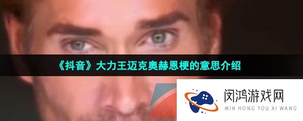 抖音大力王迈克奥赫恩是什么梗-大力王迈克奥赫恩梗的意思介绍