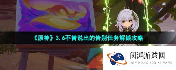 《原神》3.6不曾说出的告别任务解锁攻略