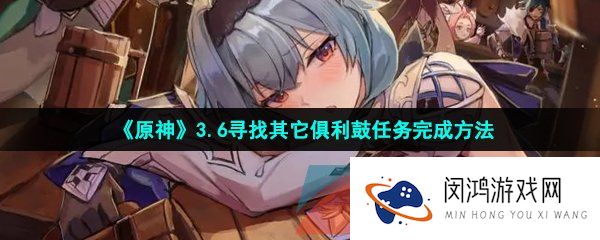 原神寻找其它俱利鼓任务怎么做-3.6寻找其它俱利鼓任务完成方法