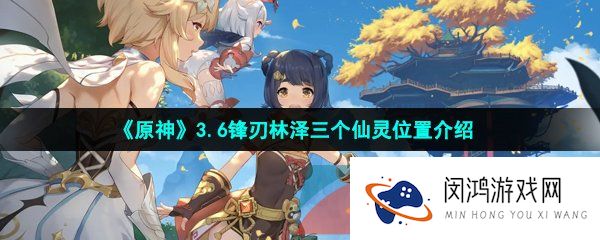 《原神》3.6锋刃林泽三个仙灵位置介绍