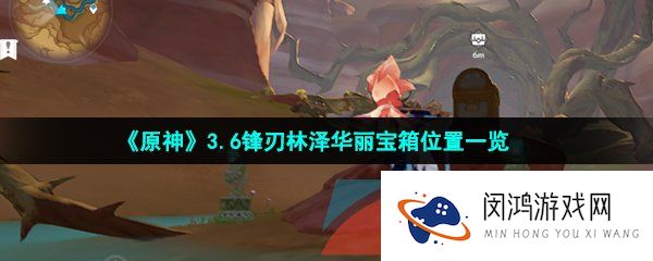 原神锋刃林泽华丽宝箱在哪-3.6锋刃林泽华丽宝箱位置一览