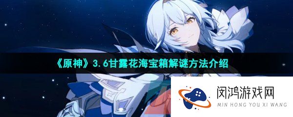《原神》3.6甘露花海宝箱解谜方法介绍