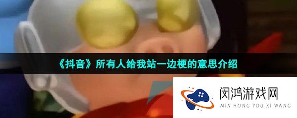 抖音所有人给我站一边什么梗-所有人给我站一边梗的意思介绍