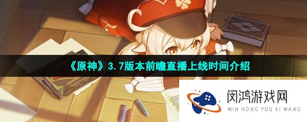 《原神》3.7版本前瞻直播上线时间介绍