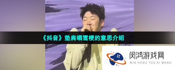 抖音垫肩唱雪distance是什么梗-垫肩唱雪distance梗的意思介绍