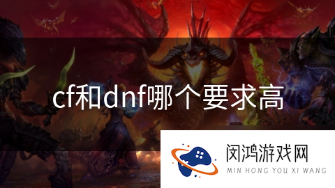 cf和dnf哪个要求高_DNF手游