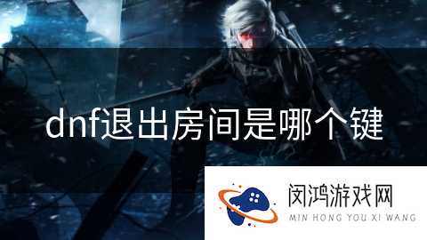 dnf退出房间是哪个键