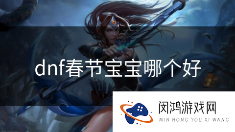 dnf春节宝宝哪个好_DNF手游