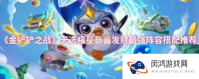 《金铲铲之战》天选福星恭喜发财最强阵容搭配推荐_金铲铲之战