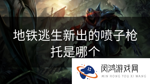 地铁逃生新出的喷子枪托是哪个