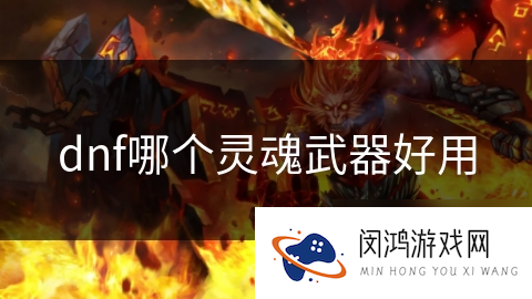 dnf哪个灵魂武器好用_DNF手游