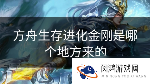 方舟生存进化金刚是哪个地方来的_方舟生存进化手游