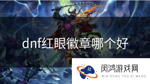 dnf红眼徽章哪个好_DNF手游